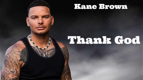 Thank god kane brown - So thank God I get to wake up by your side. And thank God your hand fits perfectly in mine. And thank God you loved me when you didn't have to. But you did and you do and He knew. Thank God for ...